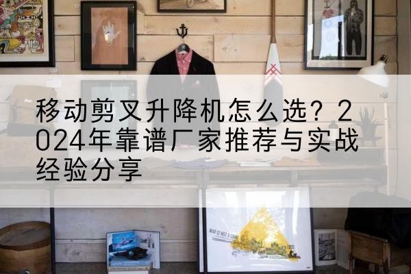 金秀升降平台厂家推荐-移动剪叉升降机怎么选？2024年靠谱厂家推荐与实战经验分享