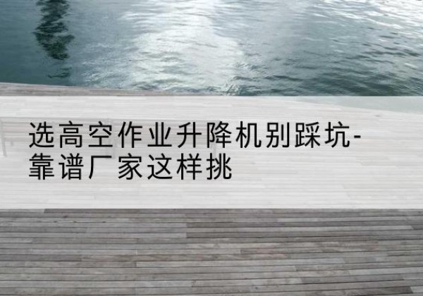 金秀剪叉式升降机厂家-选高空作业升降机别踩坑-靠谱厂家这样挑