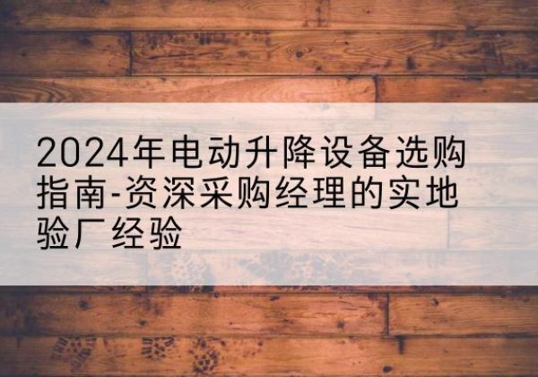 金秀电动剪叉升降平台厂家-2024年电动升降设备选购指南-资深采购经理的实地验厂经验