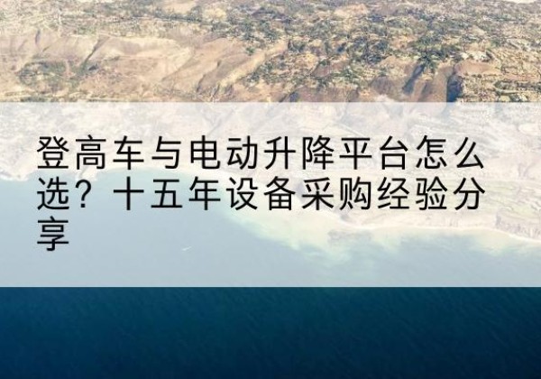 金秀登高车厂家厂家-登高车与电动升降平台怎么选？十五年设备采购经验分享
