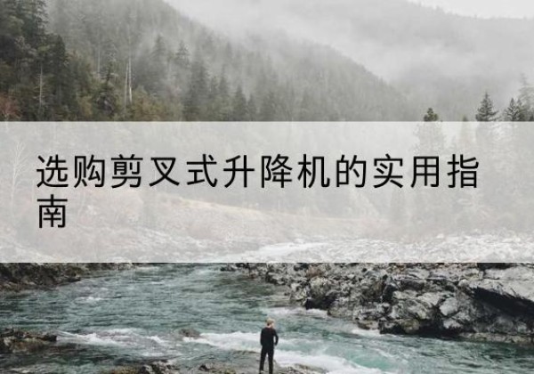 金秀剪叉式升降机怎么选-选购剪叉式升降机的实用指南